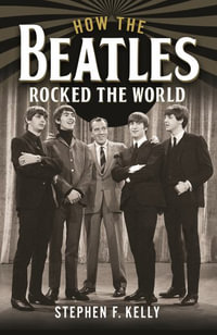 How The Beatles Rocked The World - STEPHEN F. KELLY