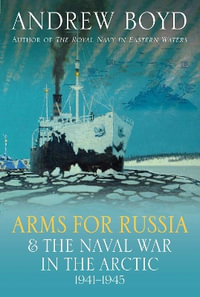 Arms for Russia & The Naval War in the Arctic, 1941-1945 - ANDREW BOYD