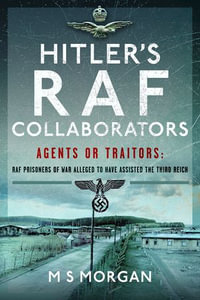 Hitler's RAF Collaborators : Agents or Traitors: RAF Prisoners of War Alleged to Have Assisted the Third Reich - M.S. Morgan