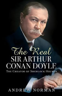 Real Sir Arthur Conan Doyle : The Creator of Sherlock Holmes - ANDREW NORMAN