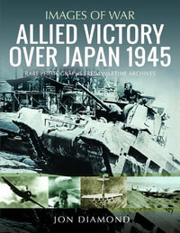 Allied Victory Over Japan 1945 : Rare Photographs from Wartime Achives - JON DIAMOND