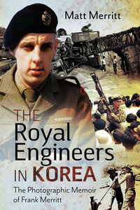 The Royal Engineers in Korea : The Photographic Memoir of Frank Merritt - Matt Merritt