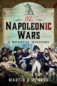 Napoleonic Wars : A Medical History - MARTIN R. HOWARD