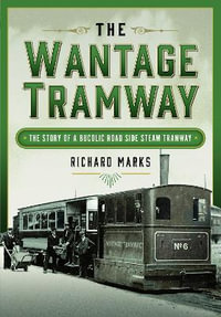 Wantage Tramway : The Story of a Bucolic Road Side Steam Tramway - RICHARD MARKS