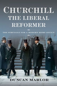 Churchill, the Liberal Reformer : The Struggle for a Modern Home Office - Duncan Marlor
