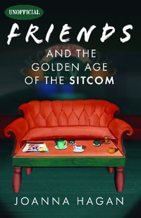 Friends and the Golden Age of the Sitcom - JOANNA HAGAN