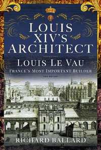 Louis XIV's Architect : Louis Le Vau, France's Most Important Builder - RICHARD BALLARD