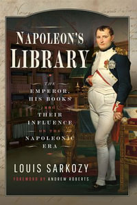 Napoleon's Library : The Emperor, His Books and Their Influence on the Napoleonic Era - Louis N Sarkozy