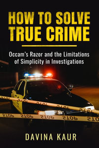 How to Solve True Crime : Occam's Razor and the Limitations of Simplicity in Investigations - DAVINA KAUR