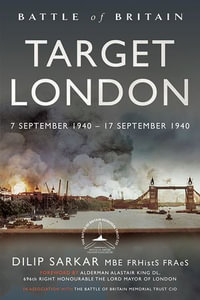 Battle of Britain Target London : 7 September 1940 - 17 September 1940 - Dilip Sarkar