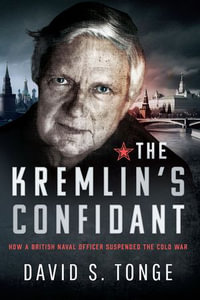 The Kremlin's Confidant : How a British Naval Officer Suspended the Cold War - David S Tonge