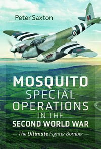 Mosquito Special Operations in the Second World War : The Ultimate Fighter Bomber - PETER SAXTON