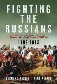 Fighting the Russians : French Soldiers' Letters, 1799-1815 - BERNARD WILKIN