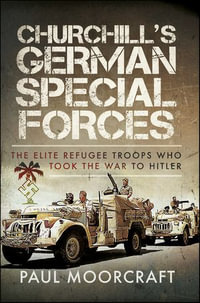 Churchill's German Special Forces : The Elite Refugee Troops Who Took the War to Hitler - Paul Moorcraft