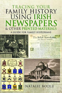 Tracing your Family History using Irish Newspapers and other Printed Materials : A Guide for Family Historians - Natalie Bodle