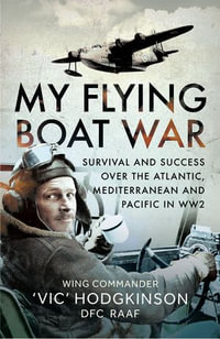 My Flying Boat War : Survival and Success over the Atlantic, Mediterranean and Pacific in WW2 - Vic Hodgkinson