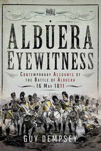 Albuera Eyewitness : Contemporary Accounts of the Battle of Albuera, 16 May 1811 - Guy Dempsey