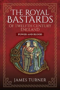 Royal Bastards of Twelfth Century England : Power and Blood - JAMES TURNER