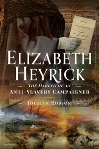 Elizabeth Heyrick : The Making of an Anti-Slavery Campaigner - Jocelyn Robson