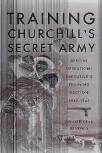 Training Churchill's Secret Army : Special Operations Executives Training Section, 1940-1945 - An Official History