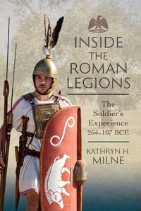Inside the Roman Legions : The Soldier's Experience 264-107 BCE - Kathryn Milne