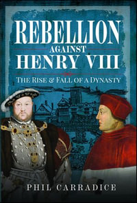 Rebellion Against Henry VIII : The Rise & Fall of a Dynasty - Phil Carradice