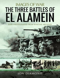 Three Battles of El Alamein : Rare Photographs from Wartime Archives - JON DIAMOND