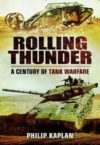 Rolling Thunder : A Century of Tank Warfare - PHILIP KAPLAN