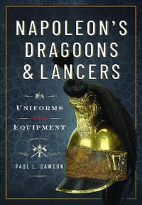 Napoleon's Dragoons and Lancers : Uniforms and Equipment - PAUL L. DAWSON