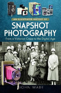 Illustrated History of Snapshot Photography : From a Victorian Craze to the Digital Age - JOHN WADE