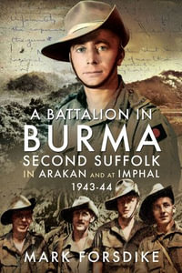 A Battalion in Burma : Second Suffolk in Arakan and at Imphal, 1943-44 - Mark Forsdike