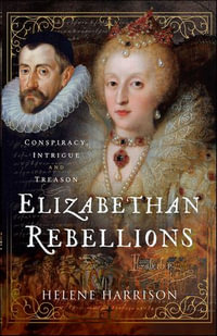 Elizabethan Rebellions : Conspiracy, Intrigue and Treason - Helene Harrison