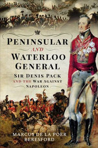 Peninsular and Waterloo General : Sir Denis Pack and the War against Napoleon - Marcus de la Poer Beresford