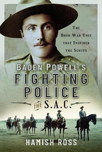 Baden Powell's Fighting Police The SAC : The Boer War unit that inspired the Scouts - HAMISH ROSS