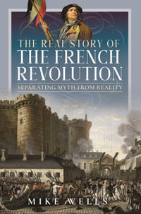 Real Story of the French Revolution : Separating Myth From Reality - MIKE WELLS