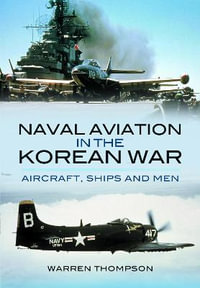 Naval Aviation in the Korean War : Aircraft, Ships and Men - Warren Thompson