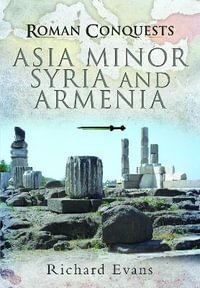 Roman Conquests : Asia Minor, Syria and Armenia - RICHARD EVANS