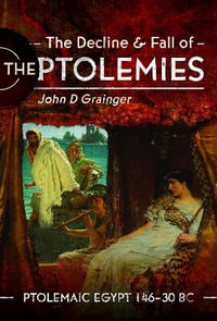 Decline and Fall of the Ptolemies : Ptolemaic Egypt 146-30 BC - JOHN D. GRAINGER