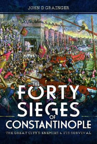 The Forty Sieges of Constantinople : The Great City's Enemies and Its Survival - JOHN D. GRAINGER