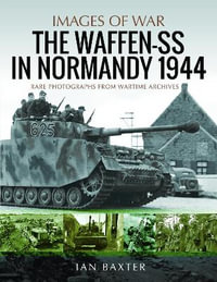 The Waffen-SS in Normandy, 1944 : Rare Photographs from Wartime Archives - Ian Baxter