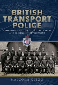 British Transport Police : A Definitive History of the Early Years and Subsequent Development - Malcolm Clegg