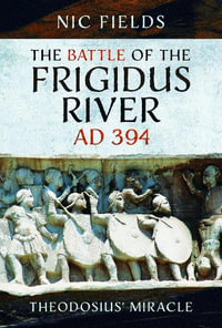 Battle of the Frigidus River, AD 394 : Theodosius' Miracle - NIC FIELDS