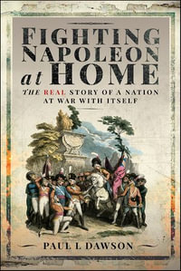 Fighting Napoleon at Home : The Real Story of a Nation at War With Itself - Paul L. Dawson