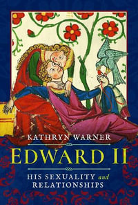 Edward II : His Sexuality and Relationships - KATHRYN WARNER