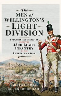 The Men of Wellington's Light Division : Unpublished Memoirs from the 43rd Light Infantry in the Peninsular War - Gareth Glover