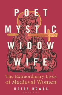 Poet, Mystic, Widow, Wife : The Extraordinary Lives of Medieval Women - Hetta Howes