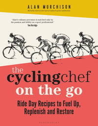 The Cycling Chef on the Go : Ride Day Recipes to Fuel Up, Replenish and Restore - Alan Murchison