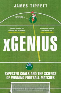 xGenius : Expected Goals and the Science of Winning Football Matches - James Tippett