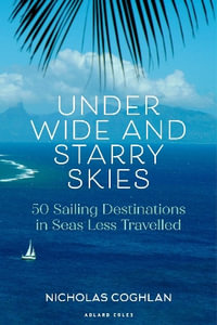 Under Wide and Starry Skies : 50 Sailing Destinations in Seas Less Travelled - Nicholas Coghlan