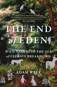 The End of Eden : Wild Nature in the Age of Climate Breakdown - Adam Welz